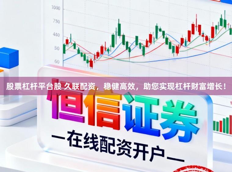 股票杠杆平台股 久联配资，稳健高效，助您实现杠杆财富增长！