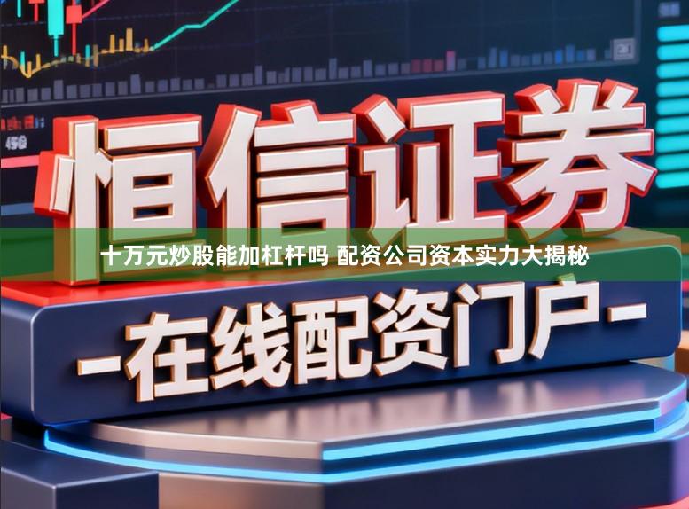 十万元炒股能加杠杆吗 配资公司资本实力大揭秘
