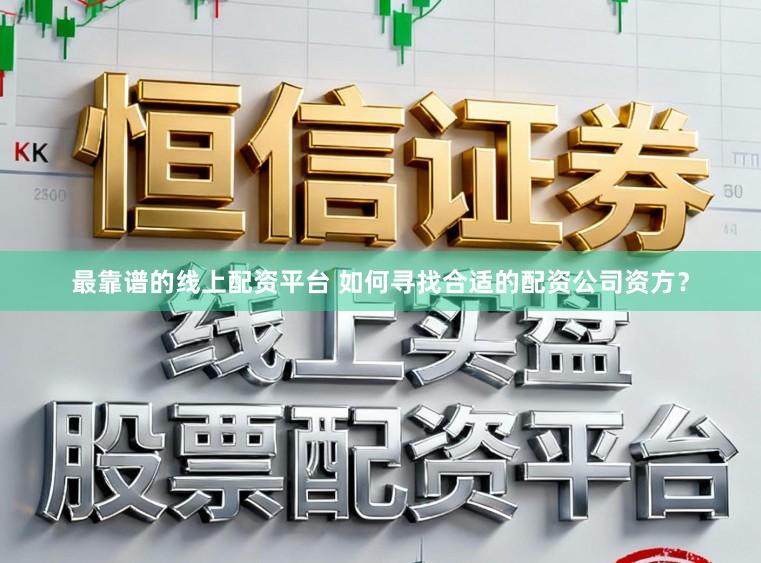 最靠谱的线上配资平台 如何寻找合适的配资公司资方？
