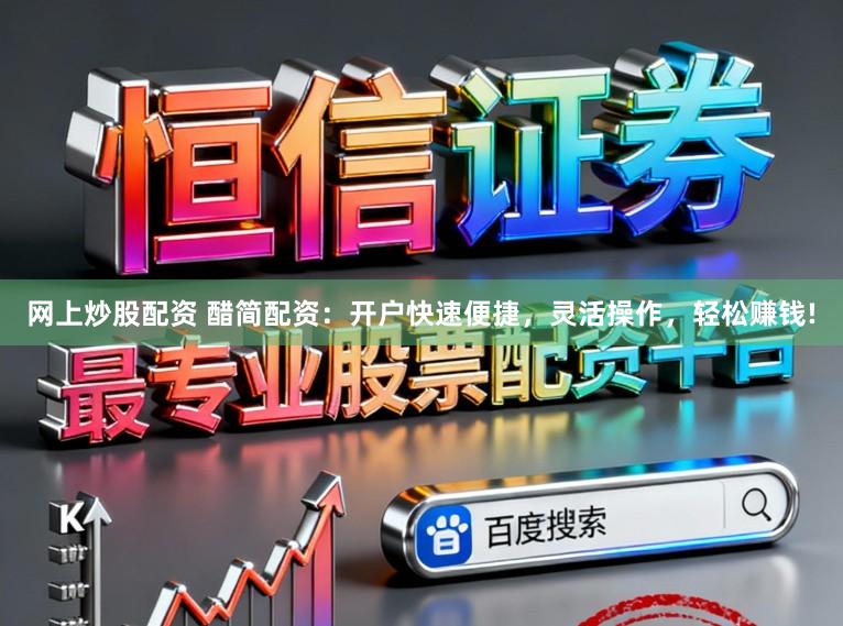 网上炒股配资 醋简配资：开户快速便捷，灵活操作，轻松赚钱!