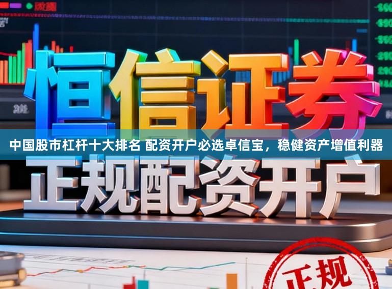 中国股市杠杆十大排名 配资开户必选卓信宝，稳健资产增值利器