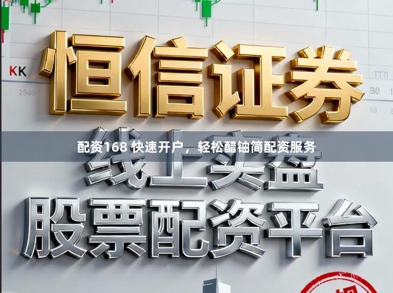 配资168 快速开户，轻松醋铀简配资服务