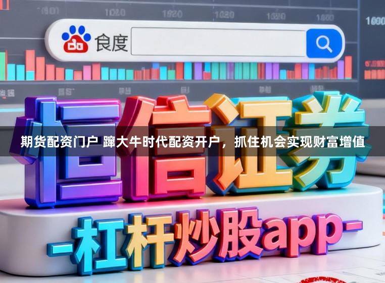 期货配资门户 蹿大牛时代配资开户，抓住机会实现财富增值