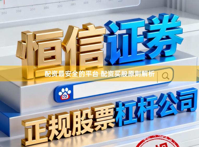 配资最安全的平台 配资买股原则解析