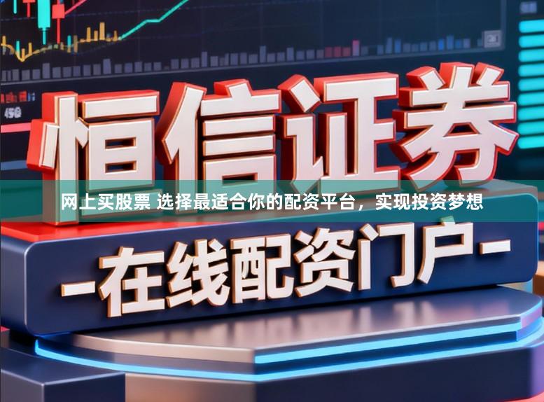 网上买股票 选择最适合你的配资平台，实现投资梦想