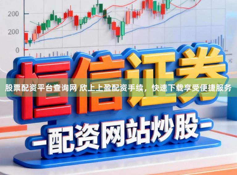 股票配资平台查询网 欣上上盈配资手续，快速下载享受便捷服务