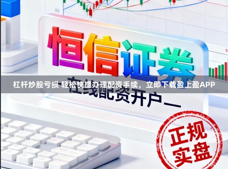 杠杆炒股亏损 轻松快捷办理配资手续,立即下载盈上盈APP
