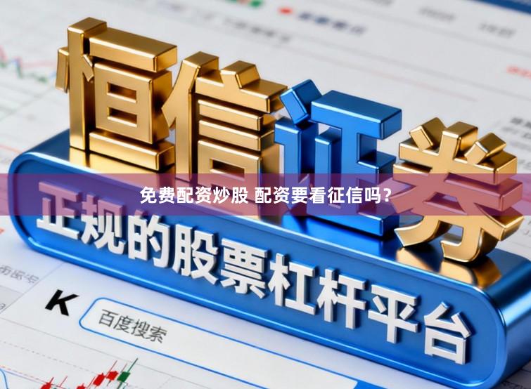 免费配资炒股 配资要看征信吗？