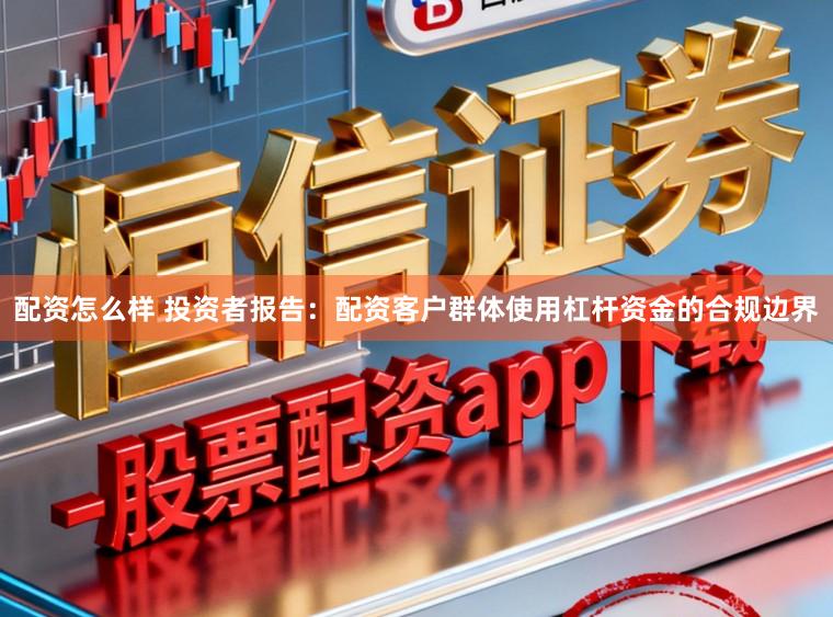 配资怎么样 投资者报告：配资客户群体使用杠杆资金的合规边界