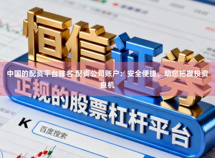 中国的配资平台排名 配资公司账户：安全便捷，助您把握投资良机