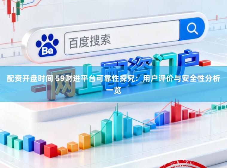 配资开盘时间 59财进平台可靠性探究：用户评价与安全性分析一览