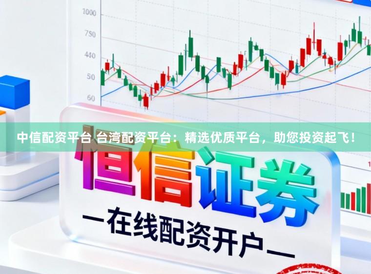 中信配资平台 台湾配资平台：精选优质平台，助您投资起飞！