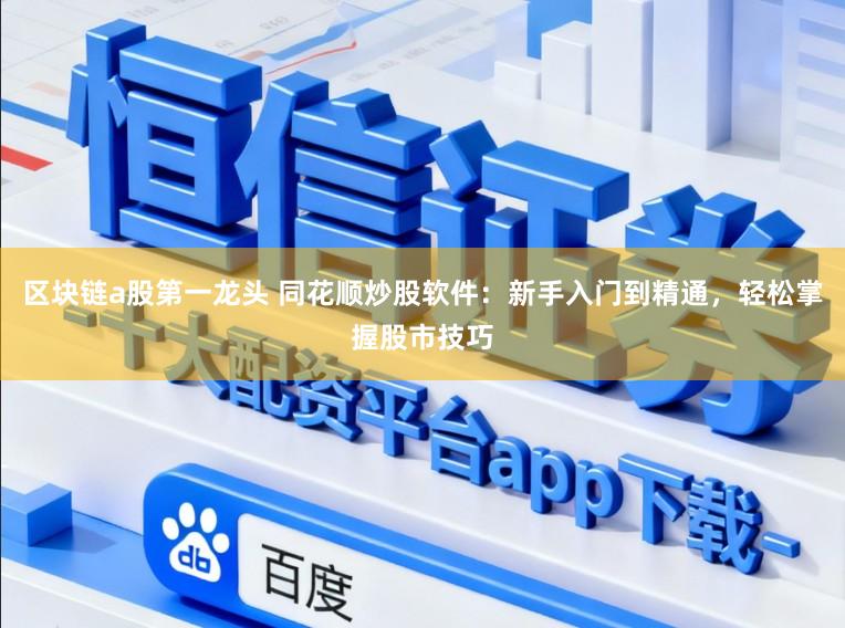 区块链a股第一龙头 同花顺炒股软件：新手入门到精通，轻松掌握股市技巧