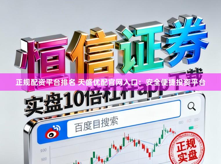 正规配资平台排名 天盛优配官网入口：安全便捷投资平台