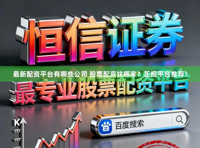 最新配资平台有哪些公司 股票配资找哪家？正规平台推荐！