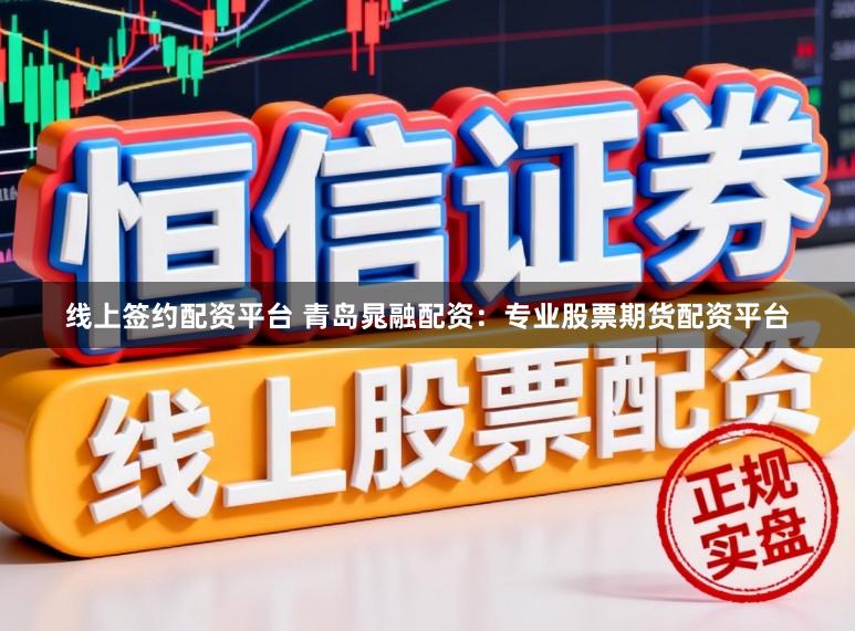 线上签约配资平台 青岛晁融配资：专业股票期货配资平台