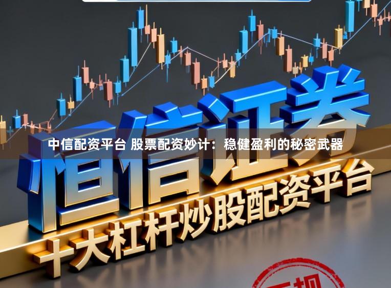 中信配资平台 股票配资妙计:稳健盈利的秘密武器