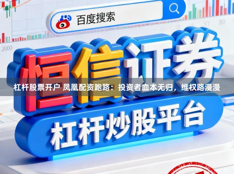 杠杆股票开户 凤凰配资跑路：投资者血本无归，维权路漫漫