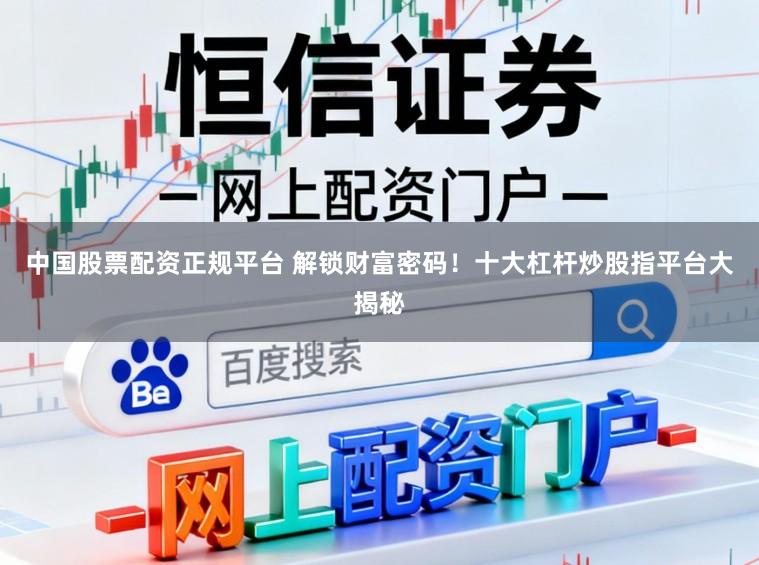 中国股票配资正规平台 解锁财富密码！十大杠杆炒股指平台大揭秘